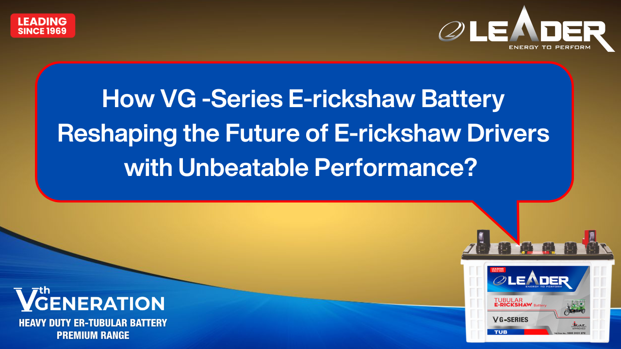 You are currently viewing How Leader Batteries New VG -Series E-rickshaw Battery reshaping the Future of E-rickshaw Driver with Unbeatable performance?